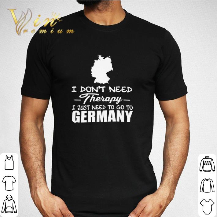 I Don t Need Therapy I Just Need To Go To Germany Tshirt Hoodie 