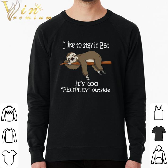 Official Sloth I Like To Stay In Bed It's Too Peopley Outside shirt