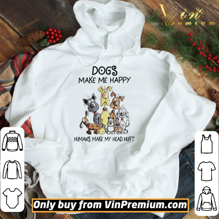 Dogs make me happy humans make my head hurt shirt