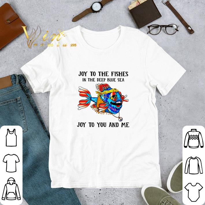Joy To The Fishes In The Deep Blue Sea Joy To You And Me tshirt