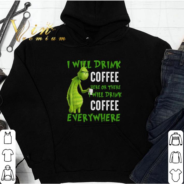 Grinch I Will Drink Coffee Here Or There I Will Drink Coffee Everywhere tshirt