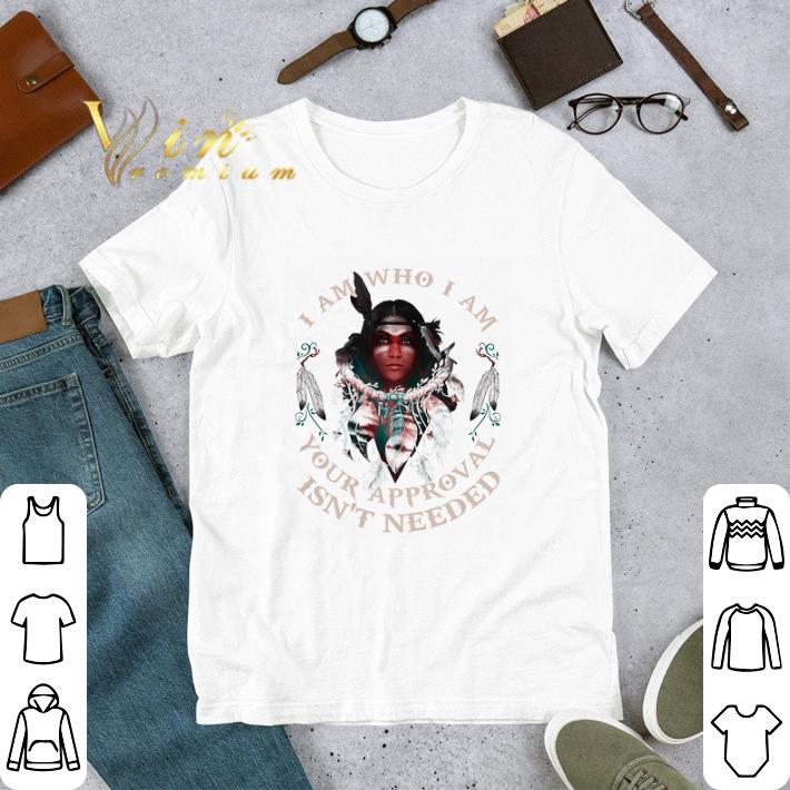 I Am Who I Am Your Approval Isn't Needed tshirt