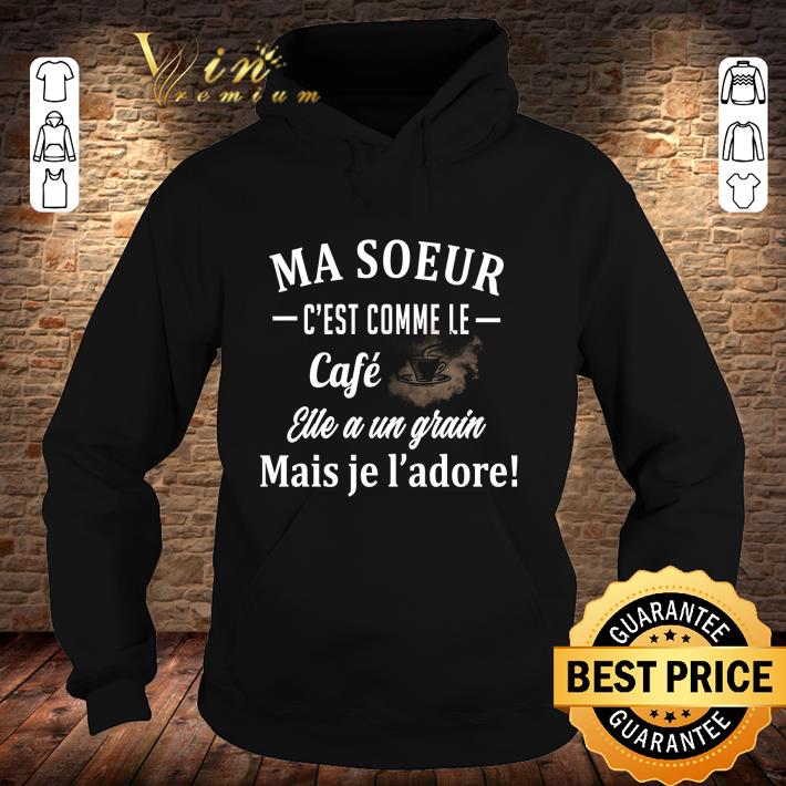 Best Ma soeur c'est comme le cafe elle a un grain mais je l'adore shirt 3 Best Ma soeur c'est comme le cafe elle a un grain mais je l'adore shirt