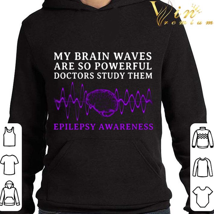 Epilepsy Awareness My Brain Waves Are So Powerful Doctors Study Them shirt 3 Epilepsy Awareness My Brain Waves Are So Powerful Doctors Study Them shirt