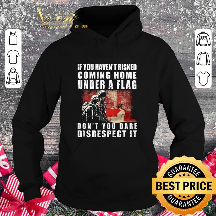 Best Veteran If you haven't risked coming home under a flag Canada shirt 3 Best Veteran If you haven't risked coming home under a flag Canada shirt