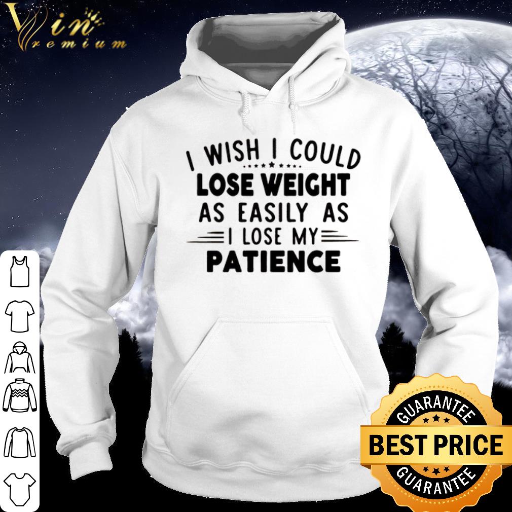 Best I wish i could lose weight as easily as i lose my patience shirt