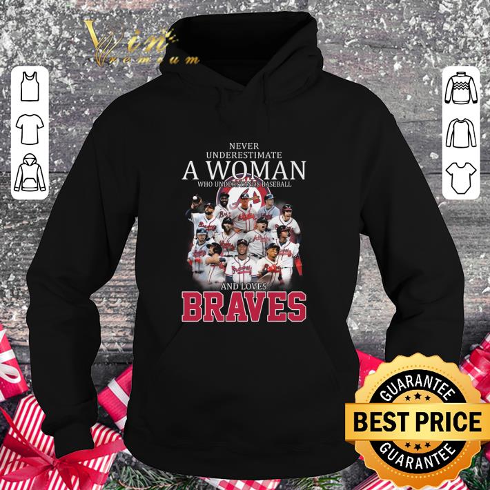 Original Never underestimate a woman who understands baseball and loves Braves shirt 3 Original Never underestimate a woman who understands baseball and loves Braves shirt
