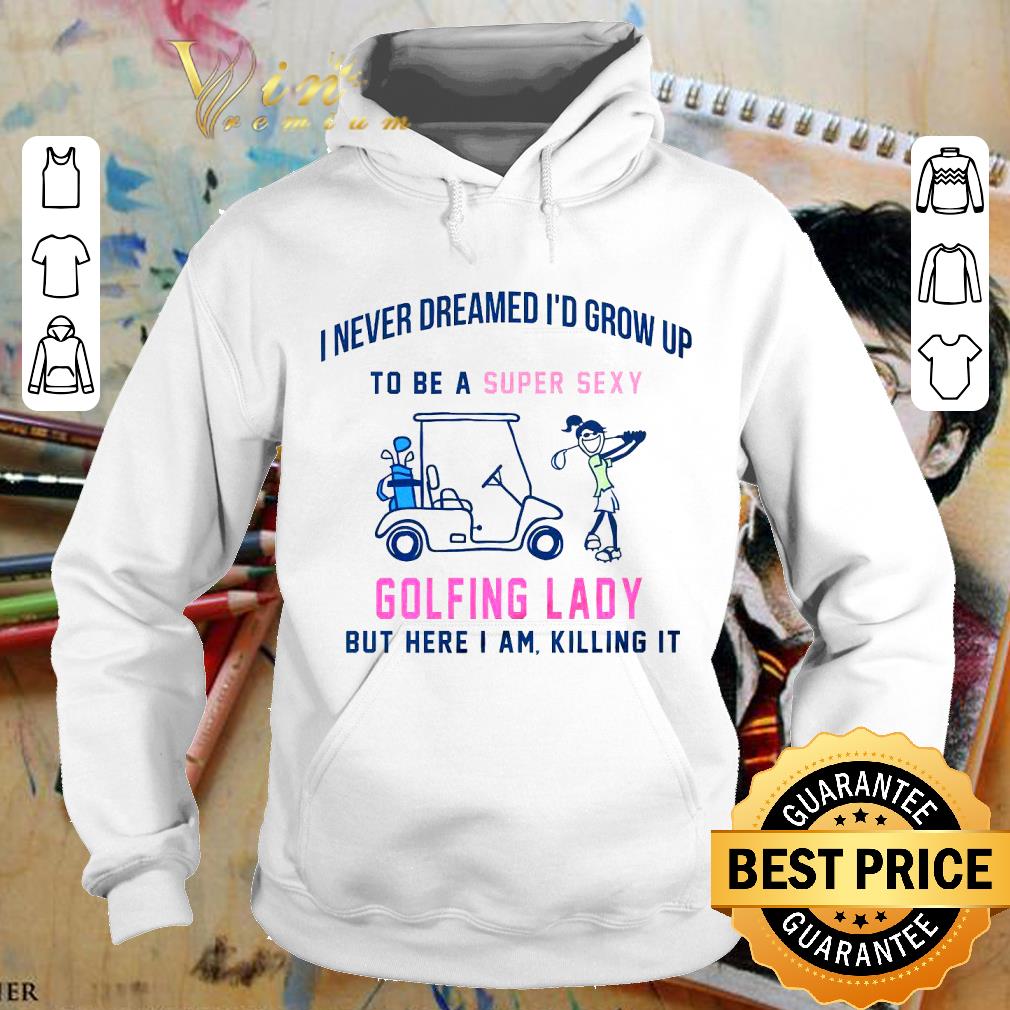 Golfing Lady I Never Dreamed I'd Grow Up To Be A Super Sexy shirt