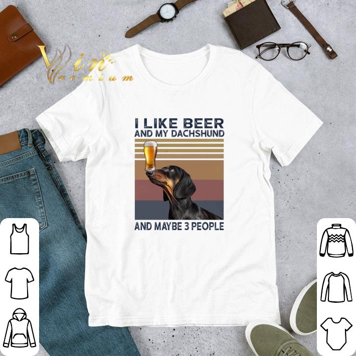 I Like Beer And My Dachshund And Maybe 3 People tshirt