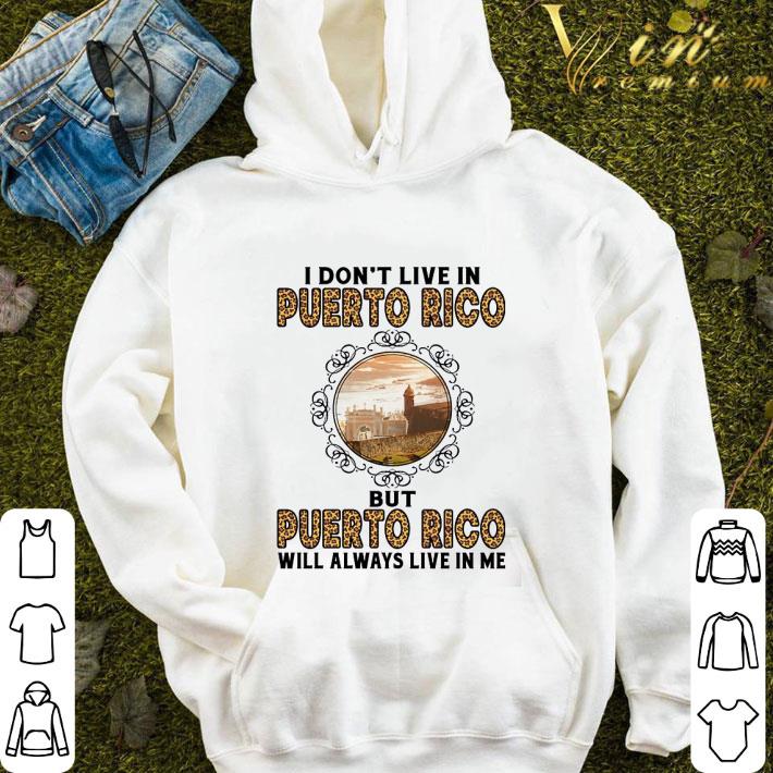 I don't live in Puerto Rico but Puerto Rico will always live in me shirt 3 I don't live in Puerto Rico but Puerto Rico will always live in me shirt