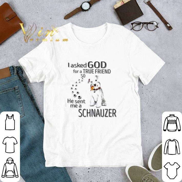 I Askes God For A True Friend So He Sent Me A Schnauzer tshirt