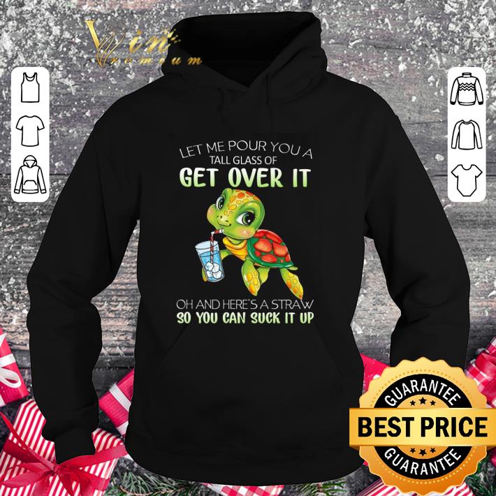 Hot Turtle let me pour you a tall glass of get over it oh and here's shirt 3 Hot Turtle let me pour you a tall glass of get over it oh and here's shirt