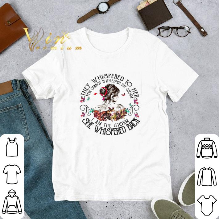 They Whispered To Her You Cannot Withstand The Storm I Am The Storm tshirt
