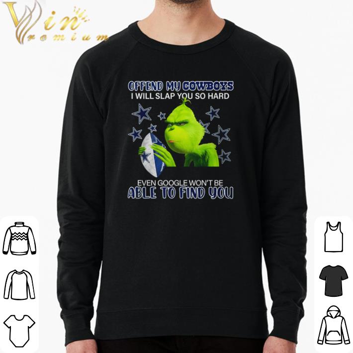 Top Grinch offend my Cowboys I will slap you so hard even google won’t be able to find you shirt sweatshirt