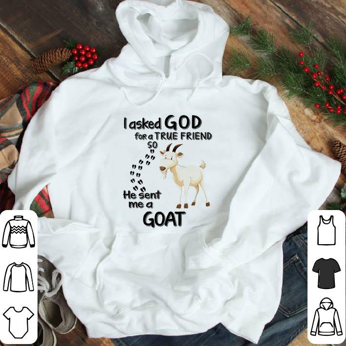 I asked God for a true friend so he sent me a Goat shirt
