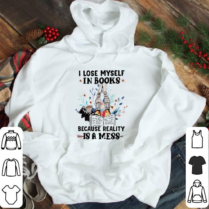 I lose myself in books because reality is a mess shirt