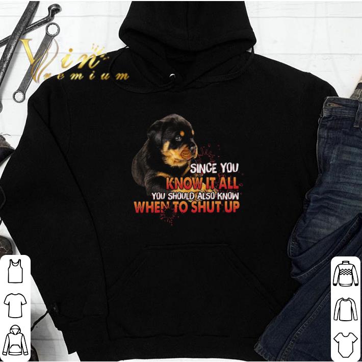 Rottweiler Since You Know It All You Should Also Know When To Shup Up tshirt