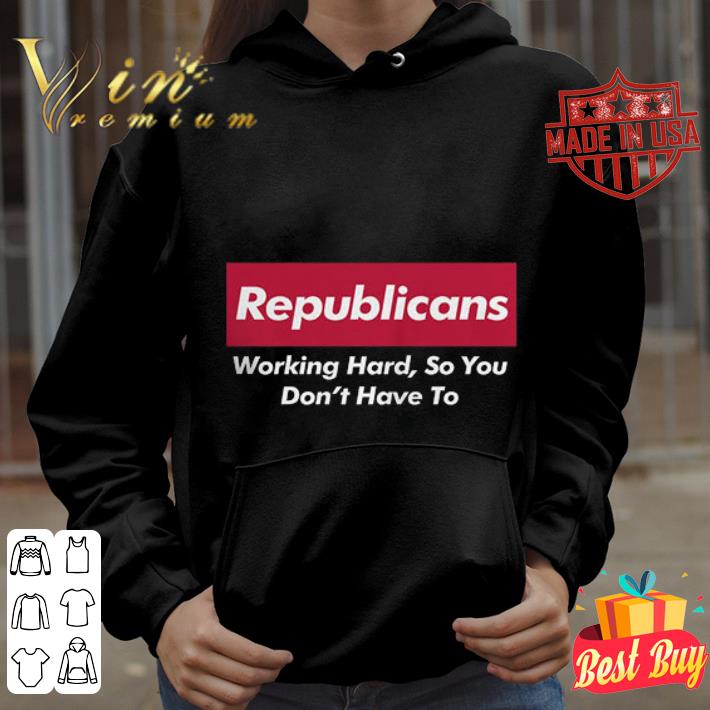 Premium Trump Republicans Working Hard So You Don't Have To shirt