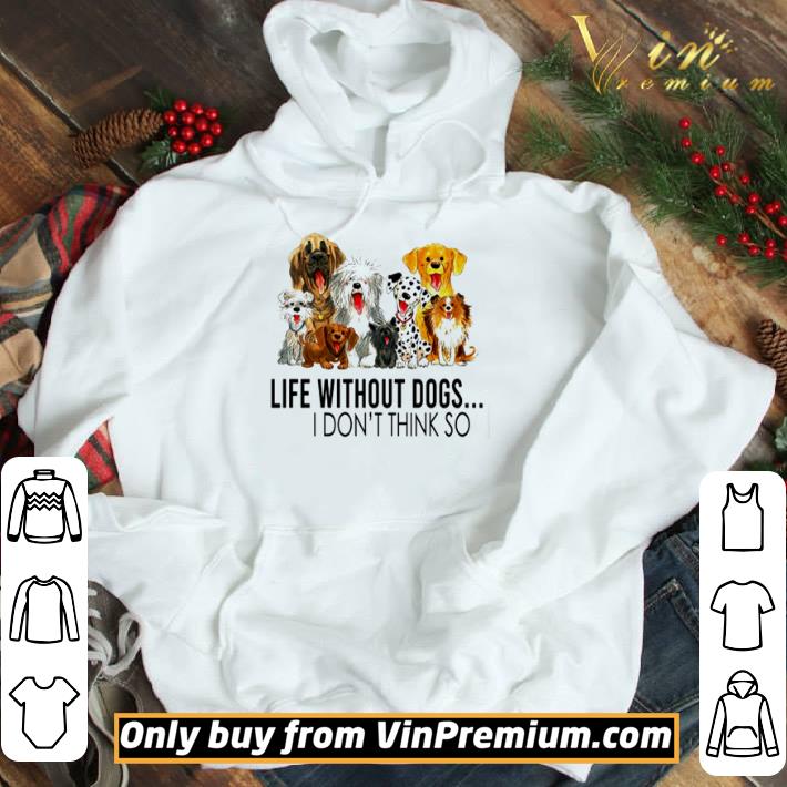 Life without dogs I don’t think so shirt