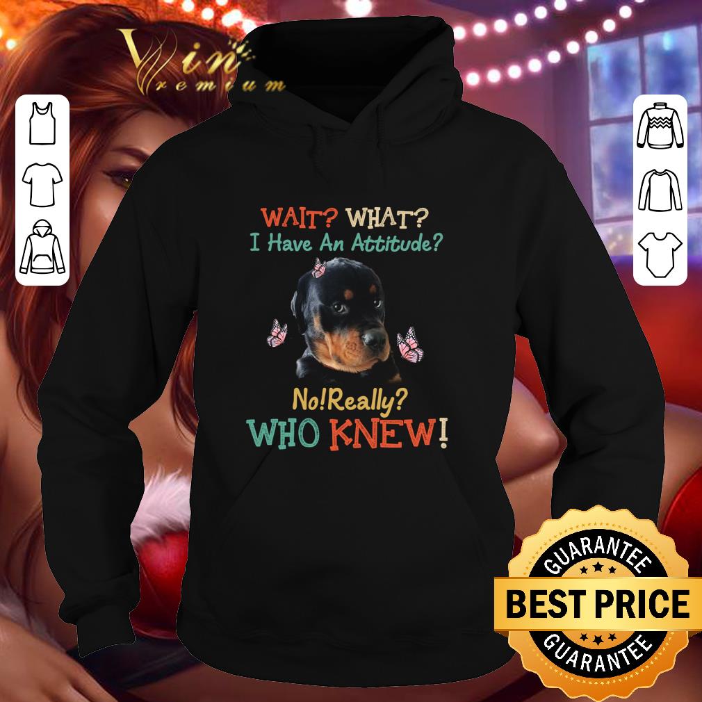 Rottweiler wait what i have an attitude no really who knew shirt 3 Rottweiler wait what i have an attitude no really who knew shirt