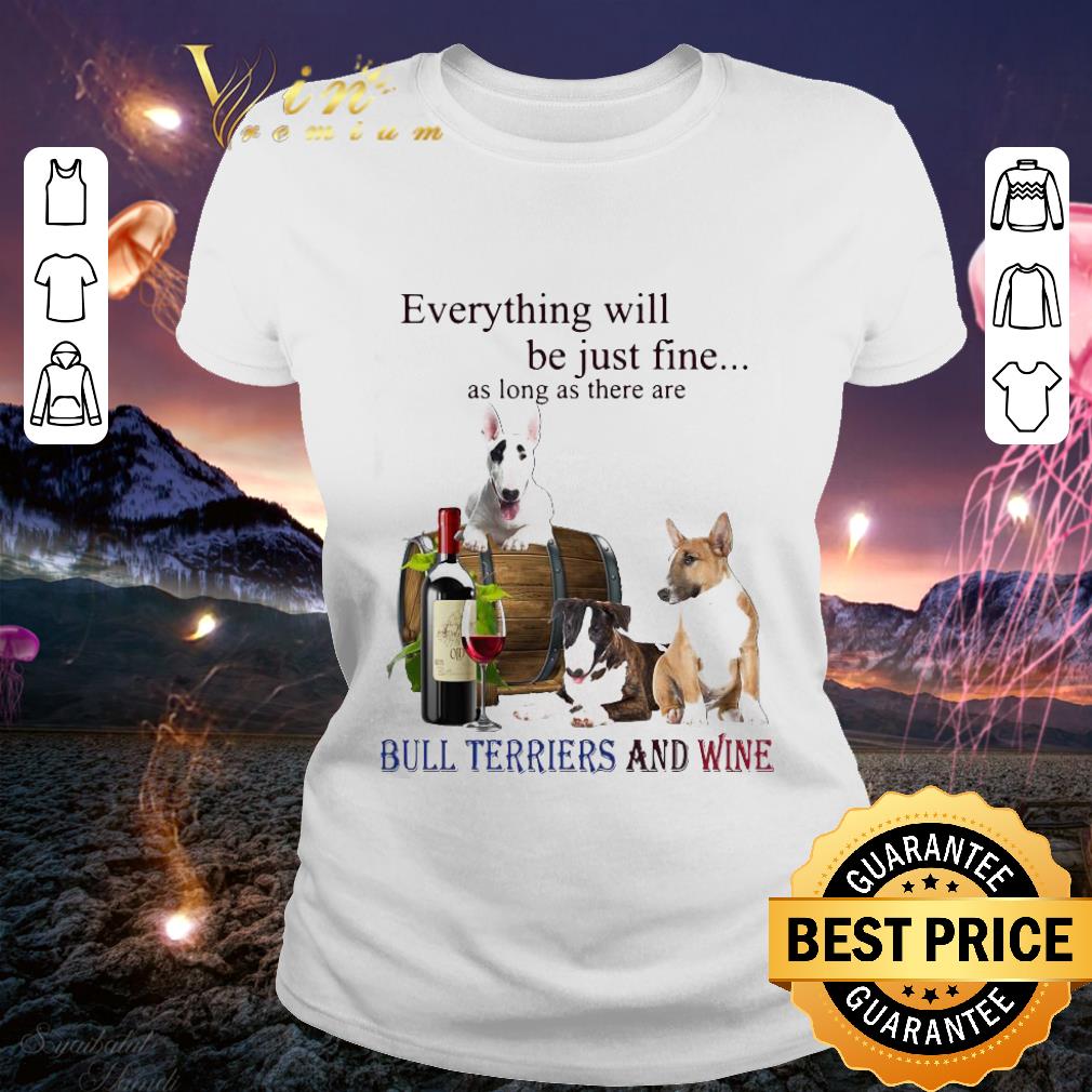 Awesome Bull Terriers And Wine Everything Will Be Just Fine shirt 3 Awesome Bull Terriers And Wine Everything Will Be Just Fine shirt