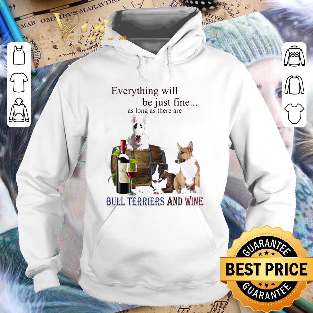 Funny Bull Terriers And Wine Everything Will Be Just Fine shirt