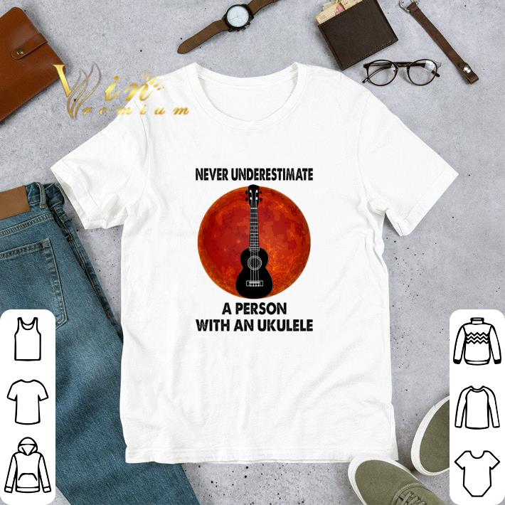 Never Underestimate A Person With An Ukulele tshirt
