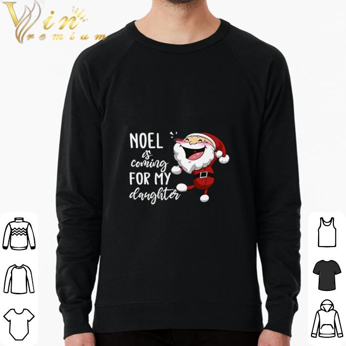 Hot noel is coming for my daughter shirt sweatshirt