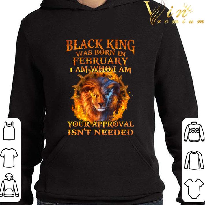 Black king was born in february I am who I am your approval isn't needed shirt 3 Black king was born in february I am who I am your approval isn't needed shirt