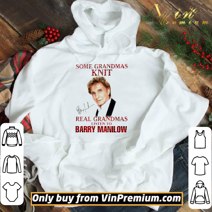 Some Grandmas knit real Grandmas listen to Barry Manilow shirt