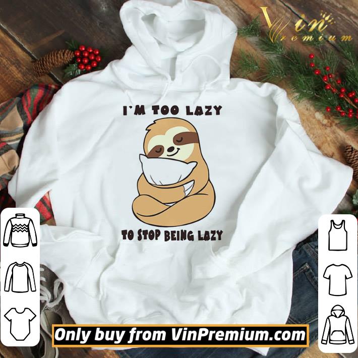 Sloth Im Too Lazy To Stop Being Lazy shirt