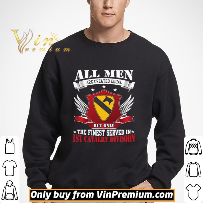 All Men Are Created Equal But Only The Finest Served In 1ST Cavalry Division shirt