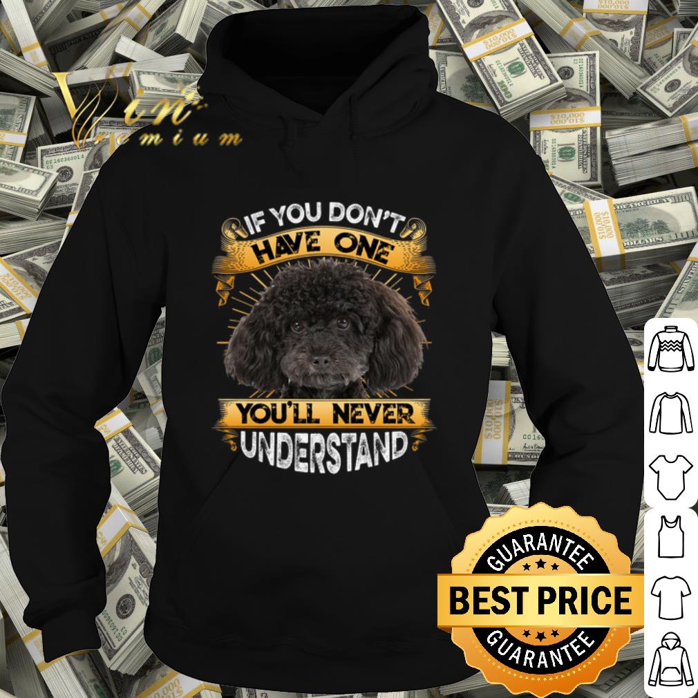 Premium Poodle If You Don't Have One You'll Never Understand shirt
