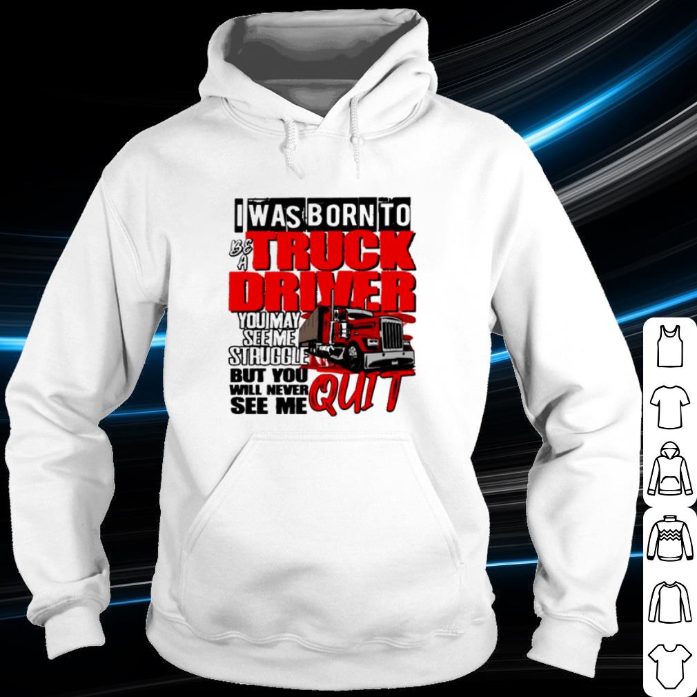 Best I was born to be a truck driver you may see me struggle shirt
