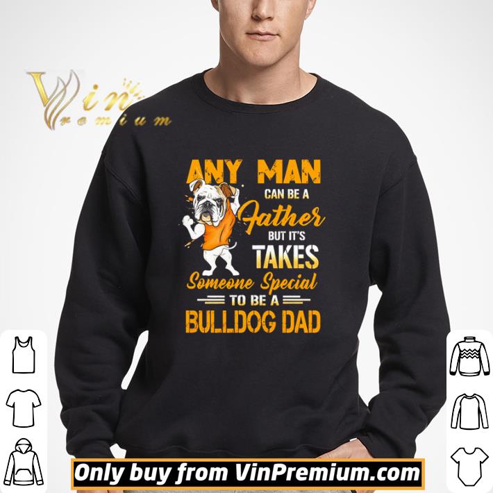 Any man can be a father but it’s takes someone special to be a Bulldog Dad shirt