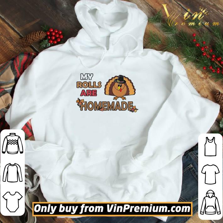 My rolls are homemade funny thanksgiving dinner turkey shirt