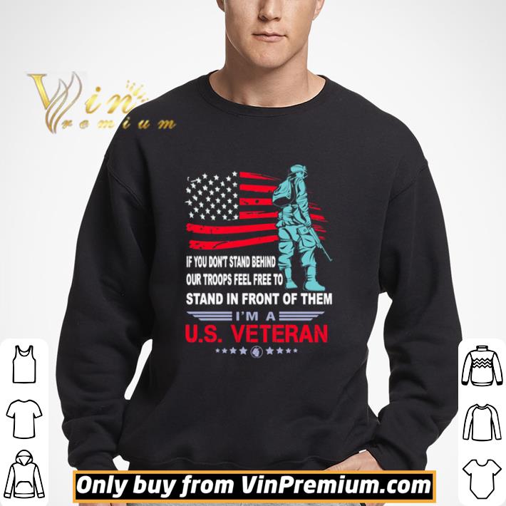 If you don’t stand behind our troops feel free to stand in front of them I’m a US Veteran shirt