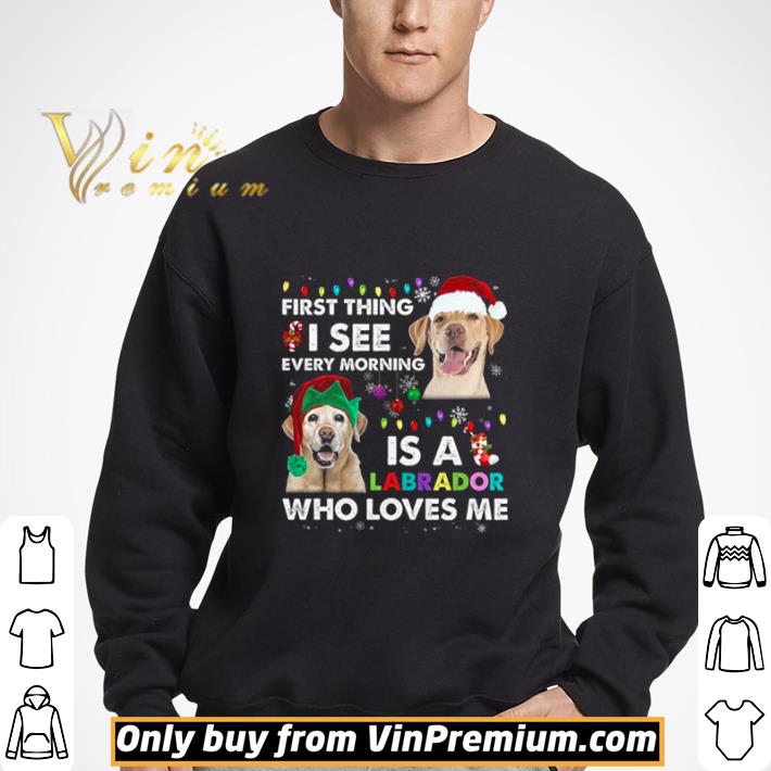 First Thing I See Every Morning Is A Labrador Who Loves Me shirt