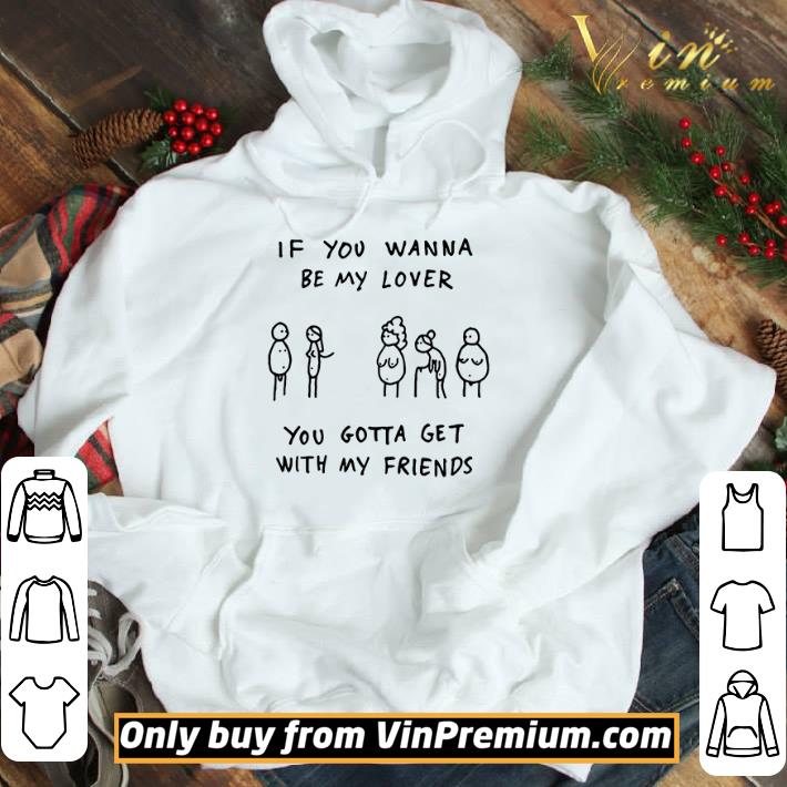 If you wanna be my lover you gotta get with my friends shirt