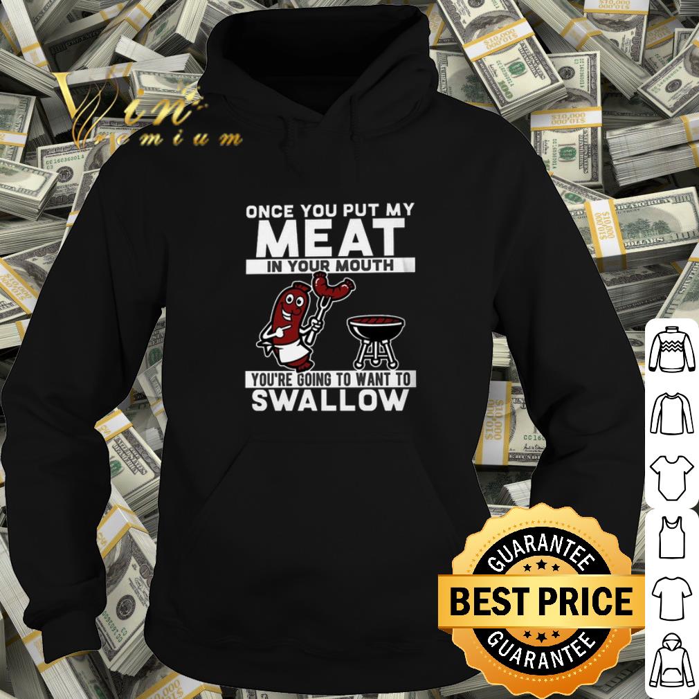 Top Once you put my meat in your mouth you're going to want to swallow shirt