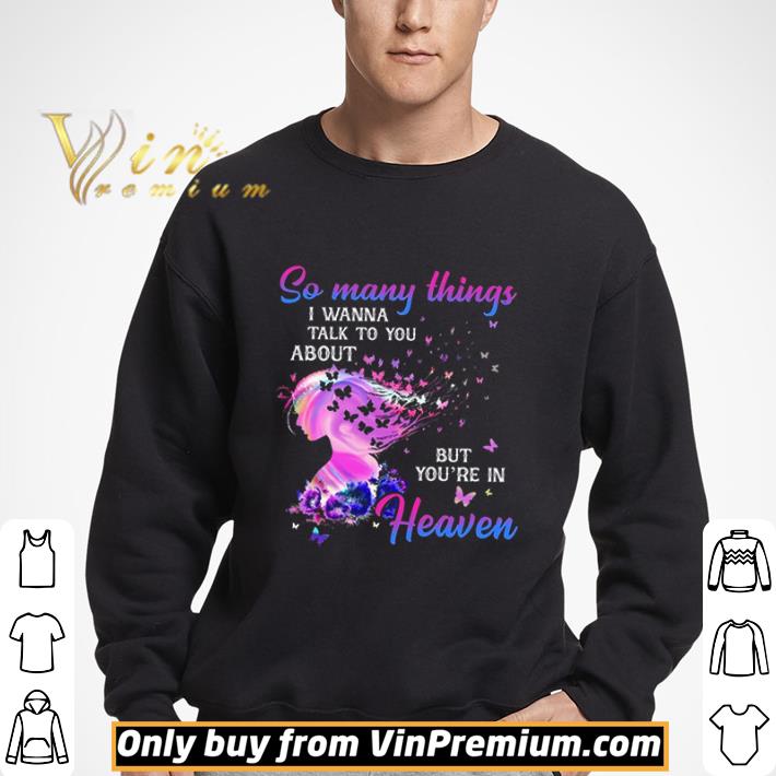 So Many Things I Wanna Talk To You About But Youre In Heaven shirt