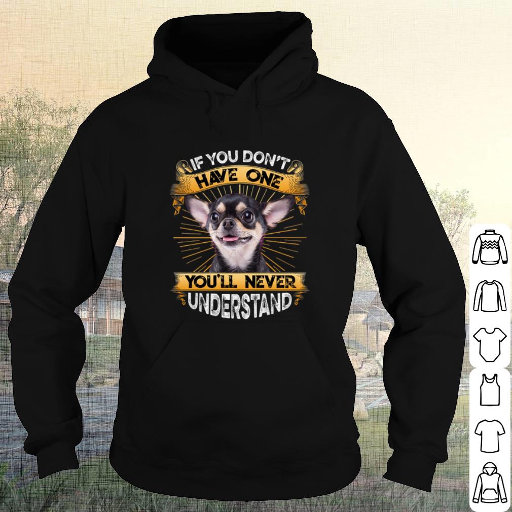 Official Chihuahua If You Don't Have One You'll Never Understand shirt