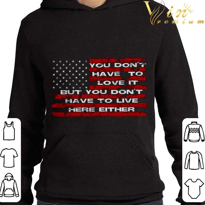 You don't have to love it but you don't have to live here either shirt 3 You don't have to love it but you don't have to live here either shirt