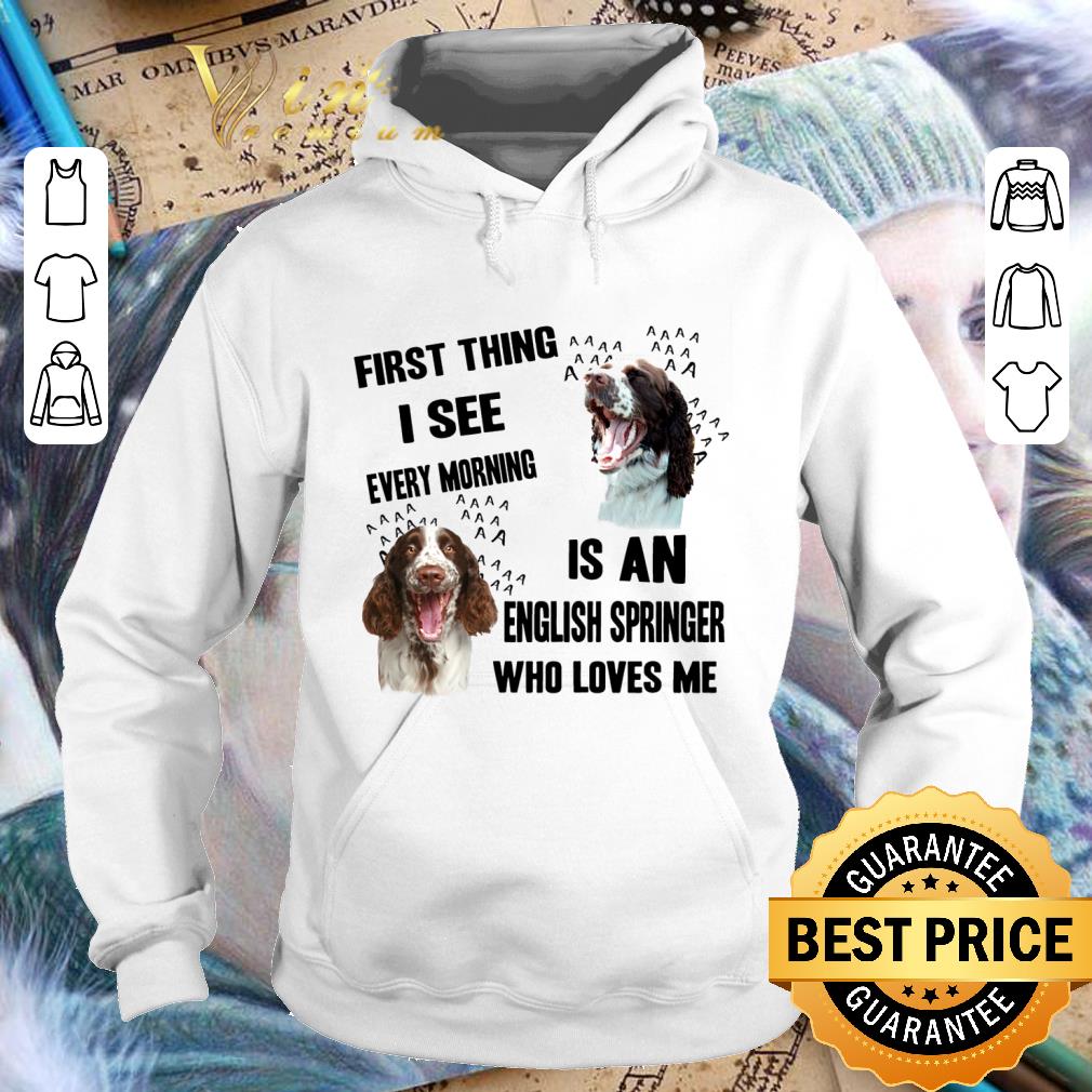 Hot First Thing I See Every Morning Is An English Springer Spaniel shirt 3 Hot First Thing I See Every Morning Is An English Springer Spaniel shirt