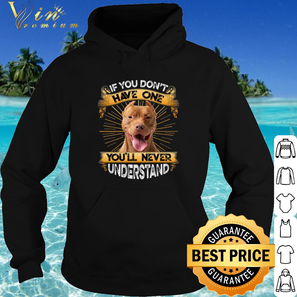 Best Pitbull If You Don't Have One You will Never Understand shirt