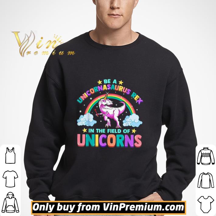Be A Unicornasaurus Rex In The Field Of Unicorns shirt