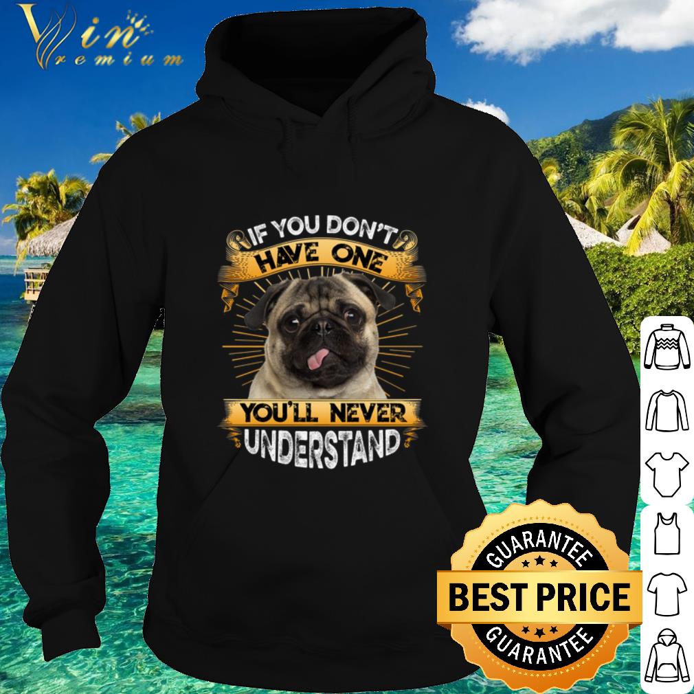Nice Pug If You Don't Have One You'll Never Understand shirt