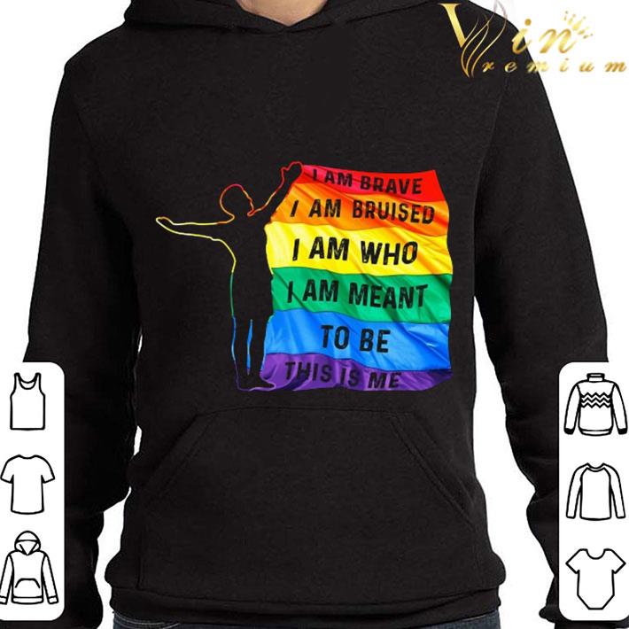 LGBT Flag I Am Brave I Am Bruised I Am Who I Am Meant To Be This Is Me shirt