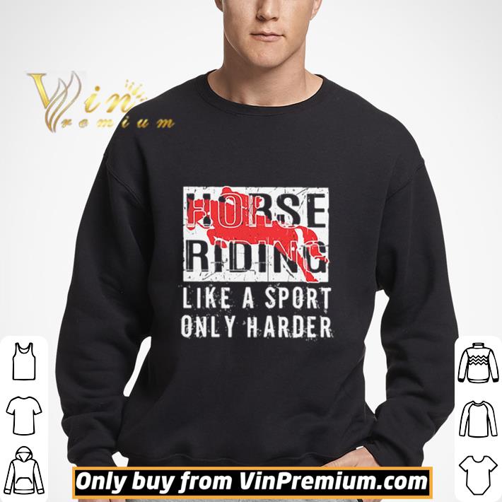 Horse Ridine Like A Sport Only Harder shirt