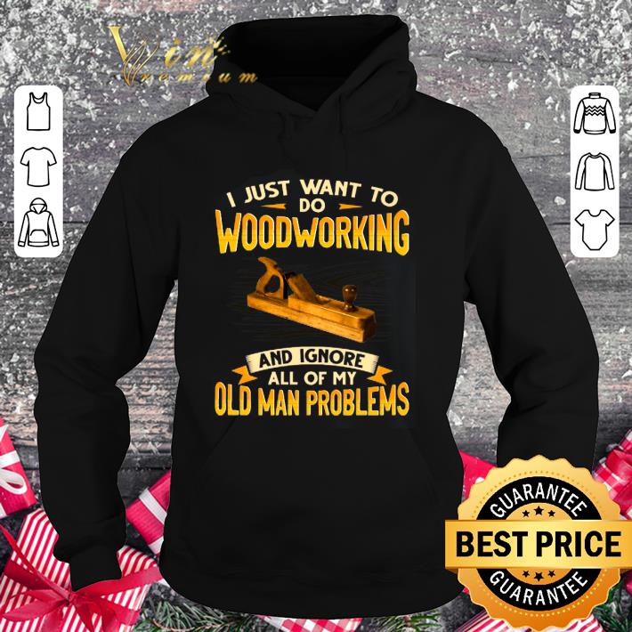 Official I just want to do woodworking and ignore all of my old man problems shirt